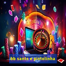 bb sants e pistolinha